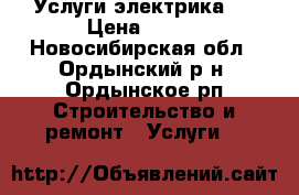  Услуги электрика . › Цена ­ 500 - Новосибирская обл., Ордынский р-н, Ордынское рп Строительство и ремонт » Услуги   